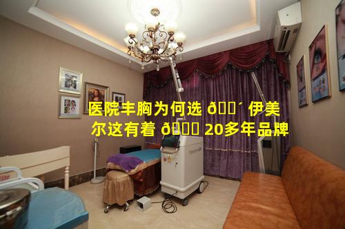 医院丰胸为何选 🐴 伊美尔这有着 🕊 20多年品牌